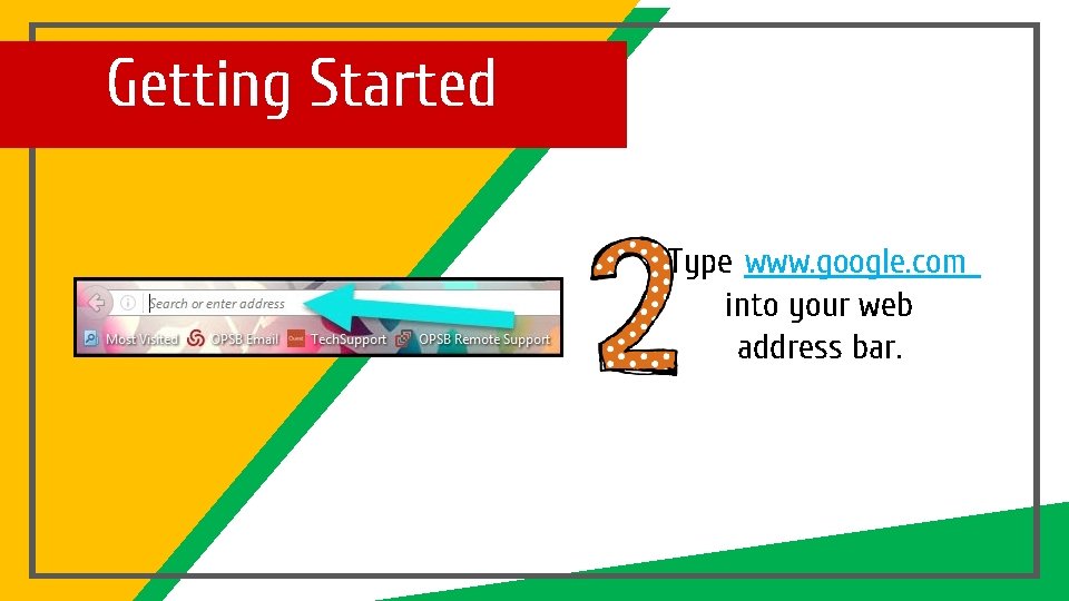 Getting Started Type www. google. com into your web address bar. 