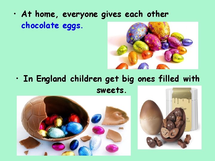  • At home, everyone gives each other chocolate eggs. • In England children