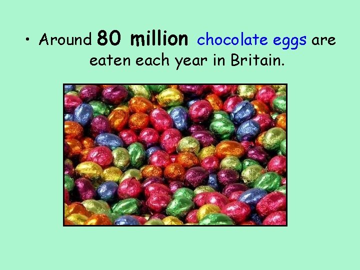  • Around 80 million chocolate eggs are eaten each year in Britain. 