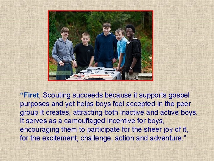 “First, Scouting succeeds because it supports gospel purposes and yet helps boys feel accepted