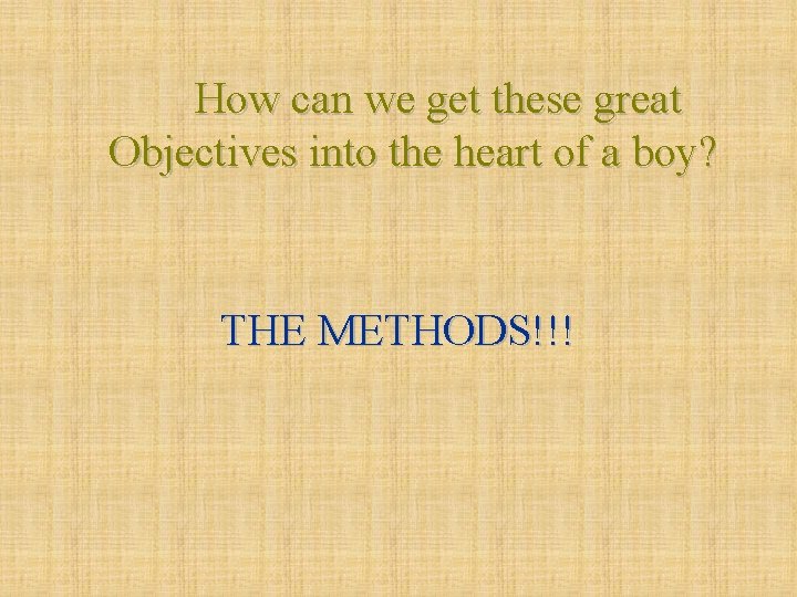 How can we get these great Objectives into the heart of a boy? THE