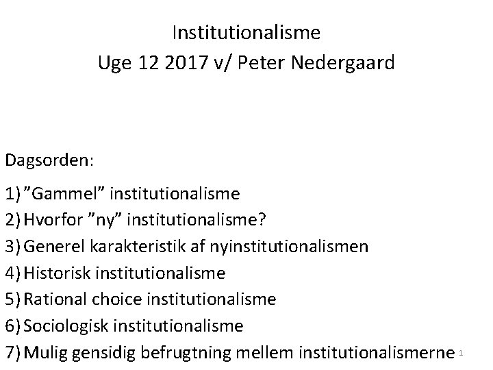 Institutionalisme Uge 12 2017 v/ Peter Nedergaard Dagsorden: 1) ”Gammel” institutionalisme 2) Hvorfor ”ny”