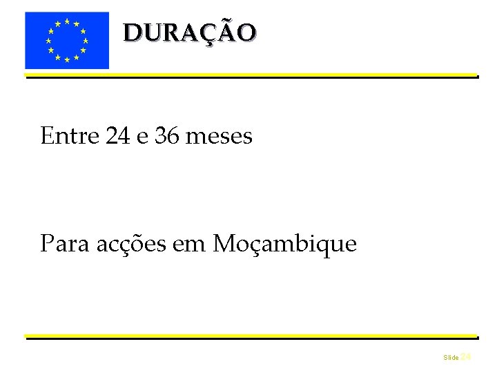 DURAÇÃO Entre 24 e 36 meses Para acções em Moçambique Slide 24 