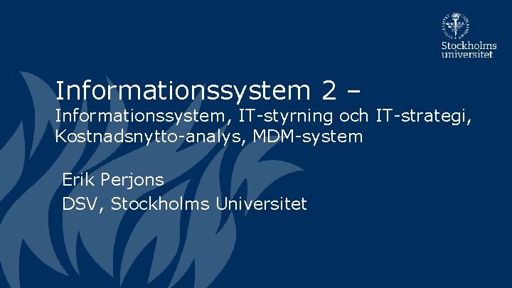 Informationssystem 2 – Informationssystem, IT-styrning och IT-strategi, Kostnadsnytto-analys, MDM-system Erik Perjons DSV, Stockholms Universitet