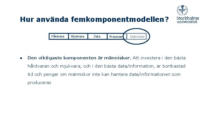 Hur använda femkomponentmodellen? Hårdvara ● Mjukvara Data Processer Människor Den viktigaste komponenten är människor.