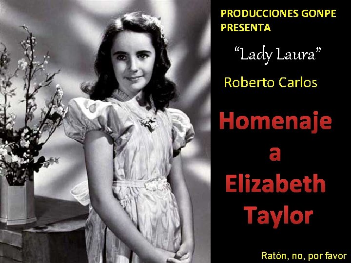 PRODUCCIONES GONPE PRESENTA “Lady Laura” Roberto Carlos Homenaje a Elizabeth Taylor Ratón, no, por