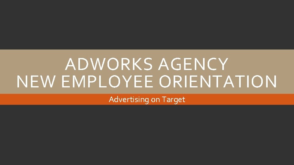 ADWORKS AGENCY NEW EMPLOYEE ORIENTATION Advertising on Target 