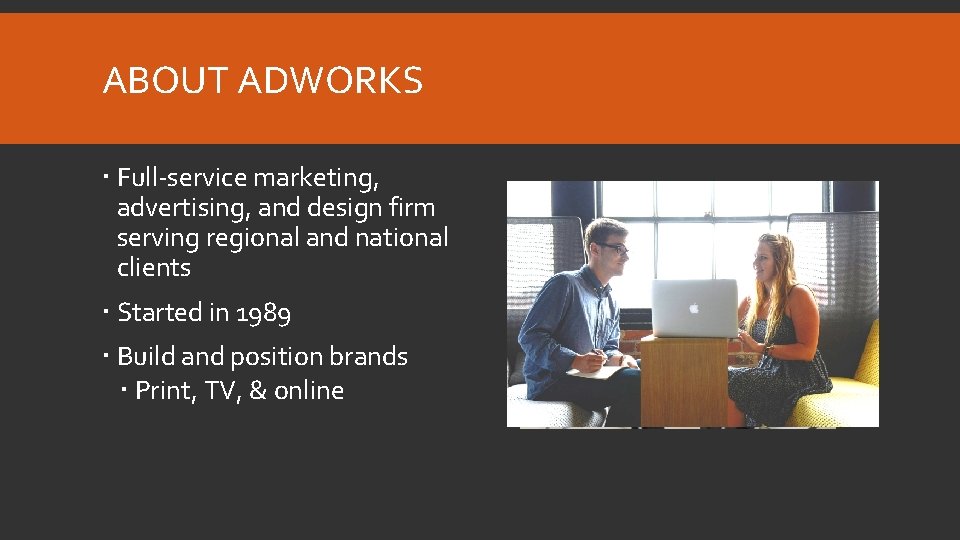 ABOUT ADWORKS Full-service marketing, advertising, and design firm serving regional and national clients Started