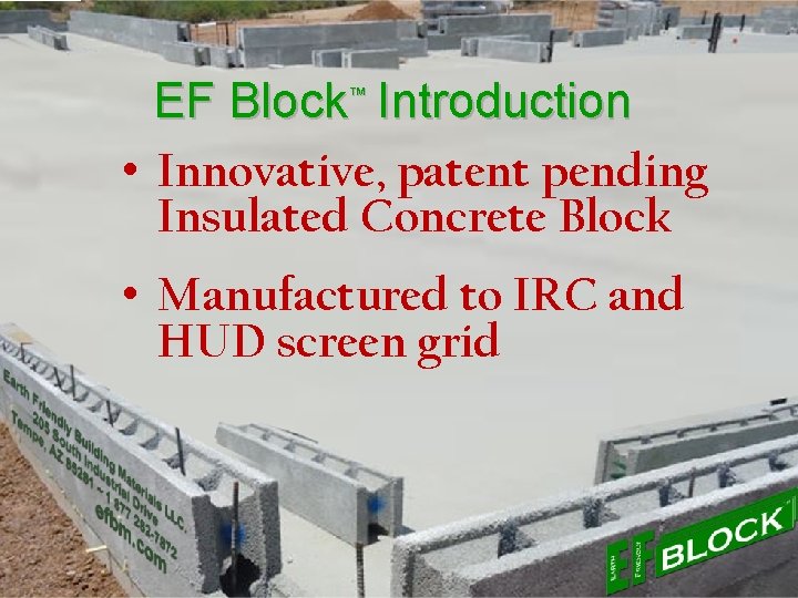 EF Block™ Introduction • Innovative, patent pending Insulated Concrete Block • Manufactured to IRC