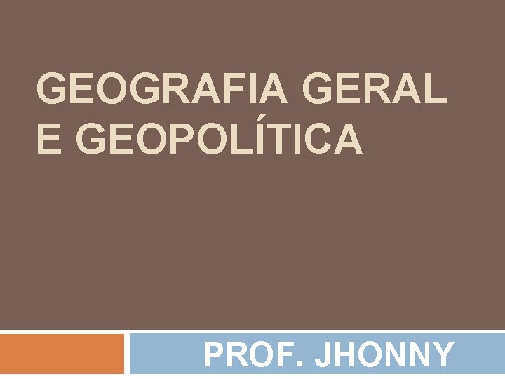 GEOGRAFIA GERAL E GEOPOLÍTICA PROF. JHONNY 