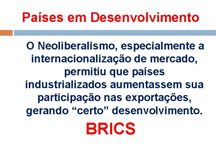 Países em Desenvolvimento O Neoliberalismo, especialmente a internacionalização de mercado, permitiu que países industrializados