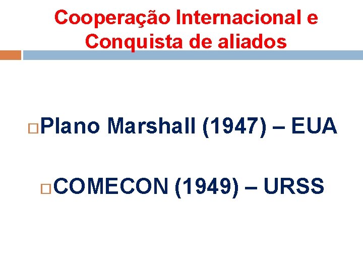 Cooperação Internacional e Conquista de aliados Plano Marshall (1947) – EUA COMECON (1949) –