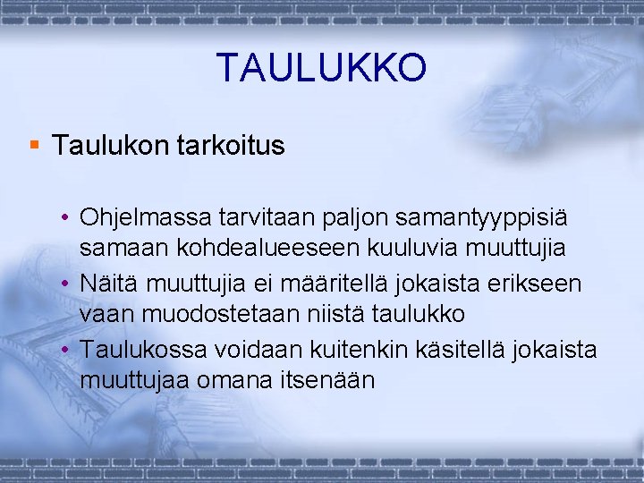 TAULUKKO § Taulukon tarkoitus • Ohjelmassa tarvitaan paljon samantyyppisiä samaan kohdealueeseen kuuluvia muuttujia •