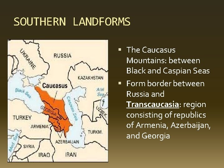 SOUTHERN LANDFORMS The Caucasus Mountains: between Black and Caspian Seas Form border between Russia