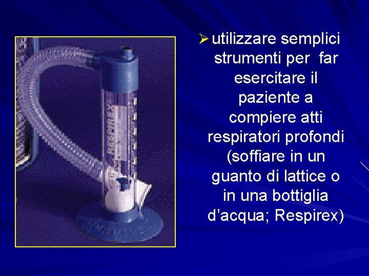 Ø utilizzare semplici strumenti per far esercitare il paziente a compiere atti respiratori profondi