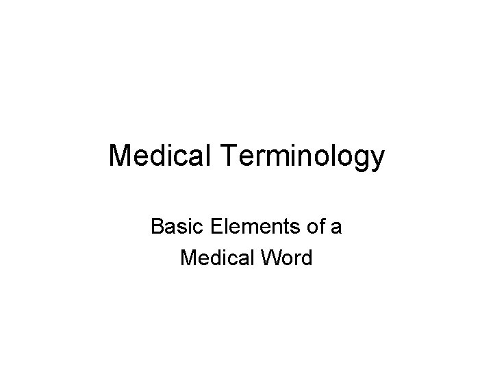 Medical Terminology Basic Elements of a Medical Word 