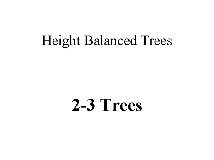 Height Balanced Trees 2 -3 Trees 