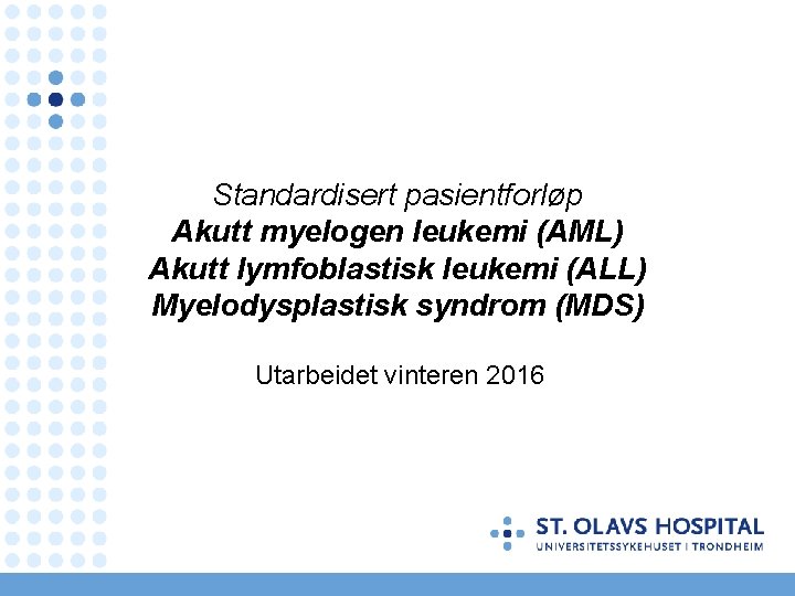 Standardisert pasientforløp Akutt myelogen leukemi (AML) Akutt lymfoblastisk leukemi (ALL) Myelodysplastisk syndrom (MDS) Utarbeidet