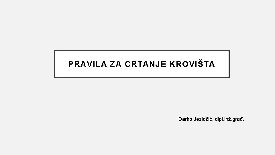 PRAVILA ZA CRTANJE KROVIŠTA Darko Jezidžić, dipl. inž. građ. 