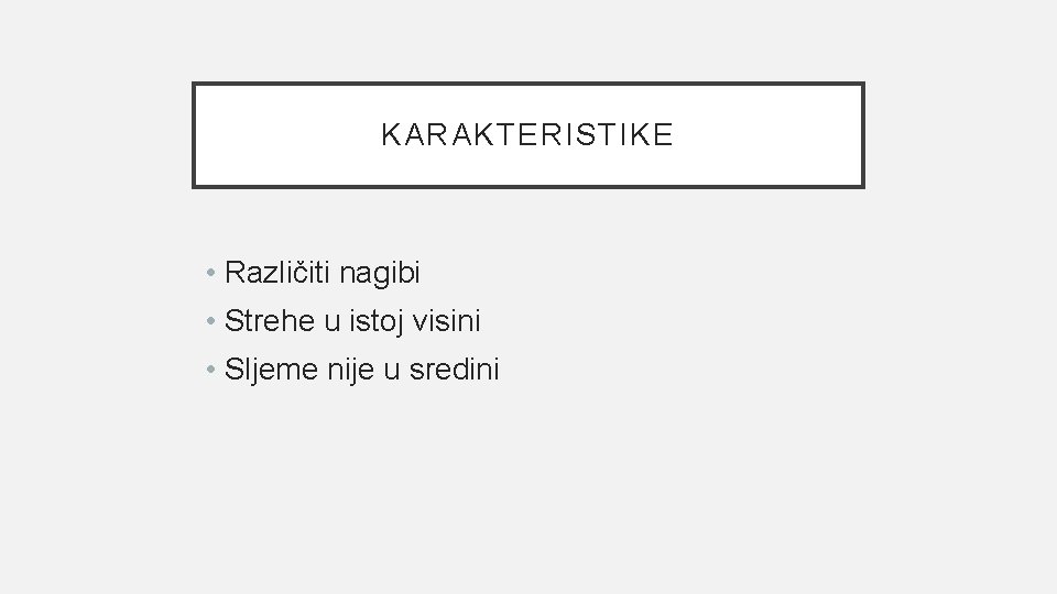 KARAKTERISTIKE • Različiti nagibi • Strehe u istoj visini • Sljeme nije u sredini
