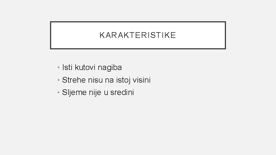 KARAKTERISTIKE • Isti kutovi nagiba • Strehe nisu na istoj visini • Sljeme nije