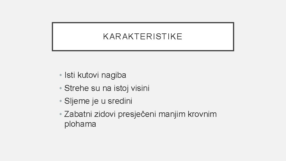 KARAKTERISTIKE • Isti kutovi nagiba • Strehe su na istoj visini • Sljeme je