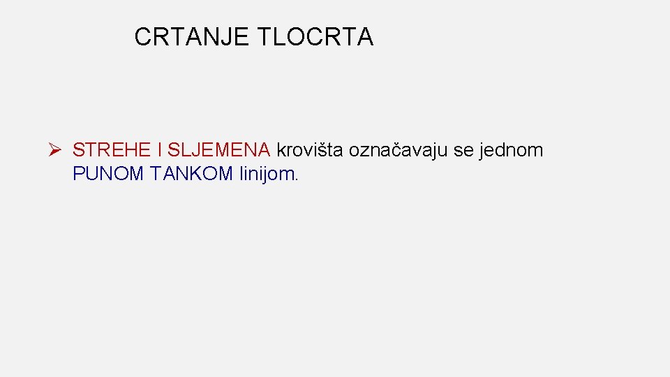CRTANJE TLOCRTA Ø STREHE I SLJEMENA krovišta označavaju se jednom PUNOM TANKOM linijom. 