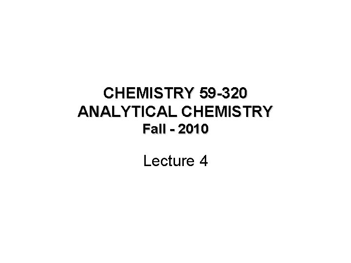 CHEMISTRY 59 -320 ANALYTICAL CHEMISTRY Fall - 2010 Lecture 4 
