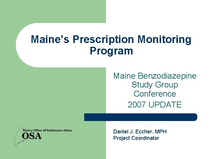 Maine’s Prescription Monitoring Program Maine Benzodiazepine Study Group Conference 2007 UPDATE Daniel J. Eccher,
