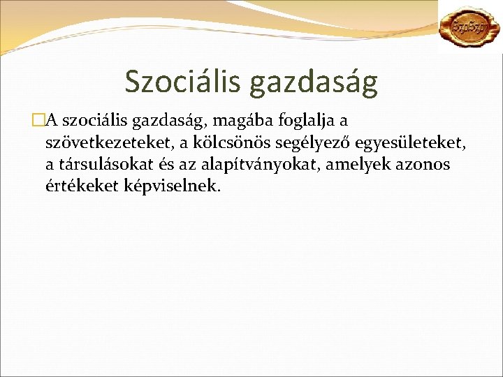 Szociális gazdaság �A szociális gazdaság, magába foglalja a szövetkezeteket, a kölcsönös segélyező egyesületeket, a