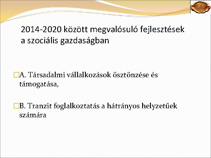 2014 -2020 között megvalósuló fejlesztések a szociális gazdaságban �A. Társadalmi vállalkozások ösztönzése és támogatása,