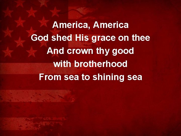 America, America God shed His grace on thee And crown thy good with brotherhood