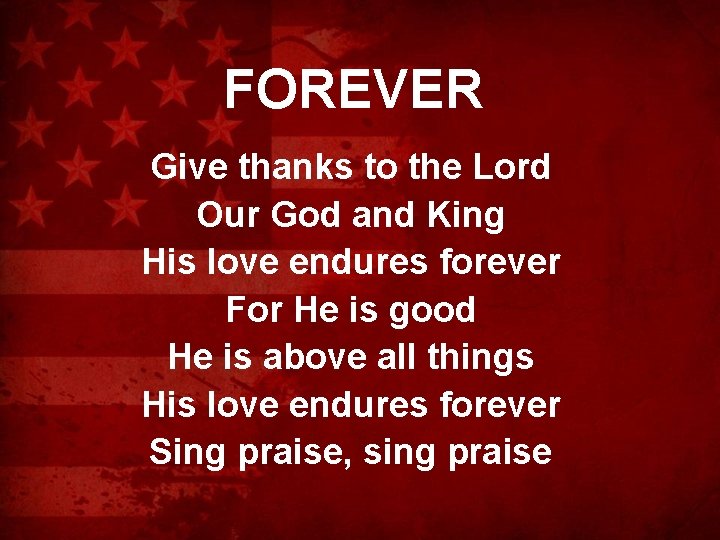 FOREVER Give thanks to the Lord Our God and King His love endures forever