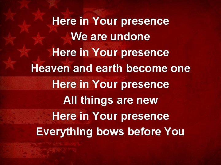 Here in Your presence We are undone Here in Your presence Heaven and earth