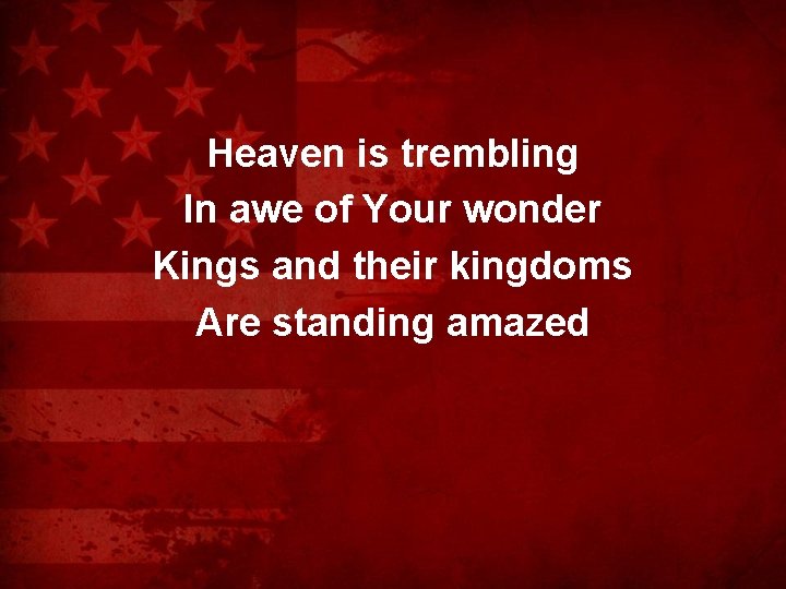 Heaven is trembling In awe of Your wonder Kings and their kingdoms Are standing