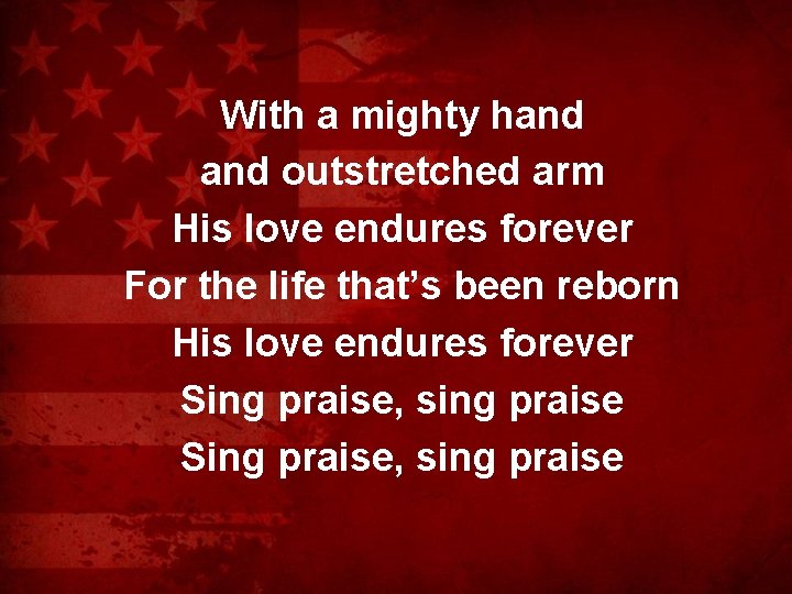 With a mighty hand outstretched arm His love endures forever For the life that’s