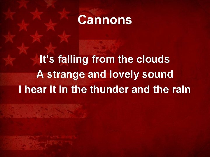 Cannons It’s falling from the clouds A strange and lovely sound I hear it