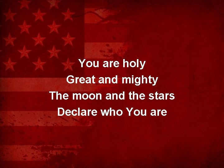 You are holy Great and mighty The moon and the stars Declare who You