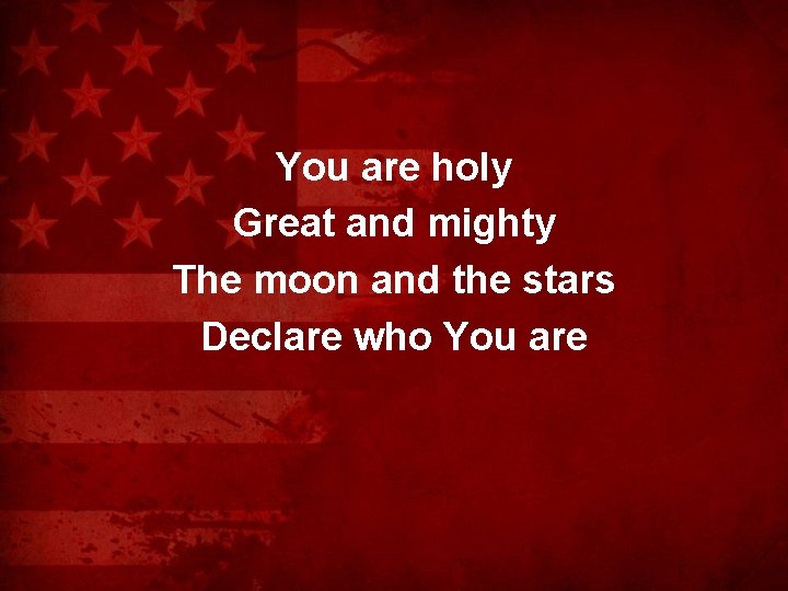 You are holy Great and mighty The moon and the stars Declare who You