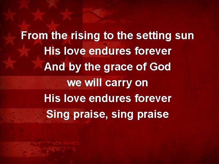 From the rising to the setting sun His love endures forever And by the