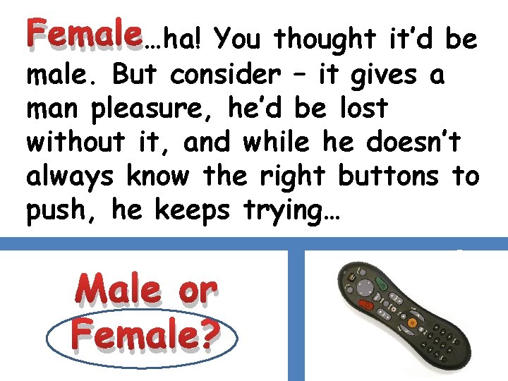 Female…ha! You thought it’d be male. But consider – it gives a man pleasure,