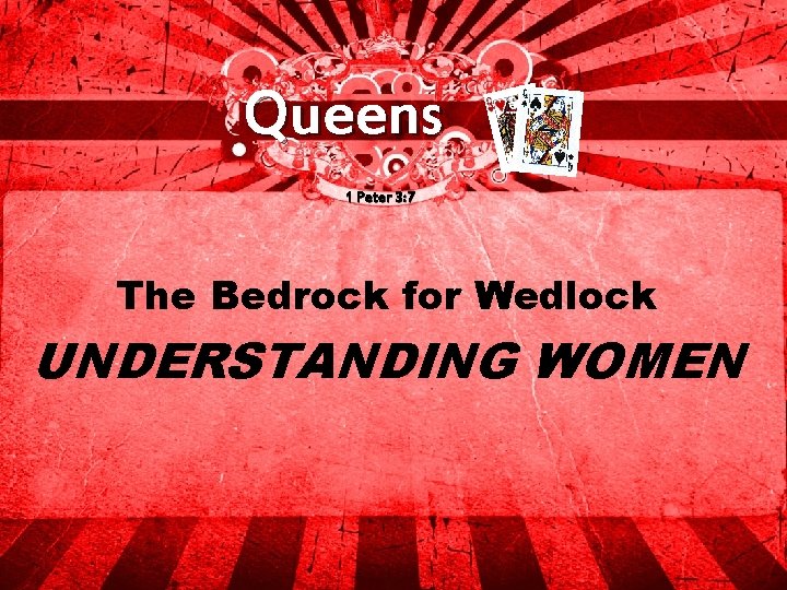 Queens 1 Peter 3: 7 The Bedrock for Wedlock UNDERSTANDING WOMEN 