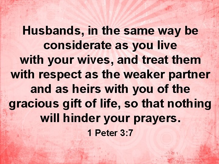 Husbands, in the same way be considerate as you live with your wives, and