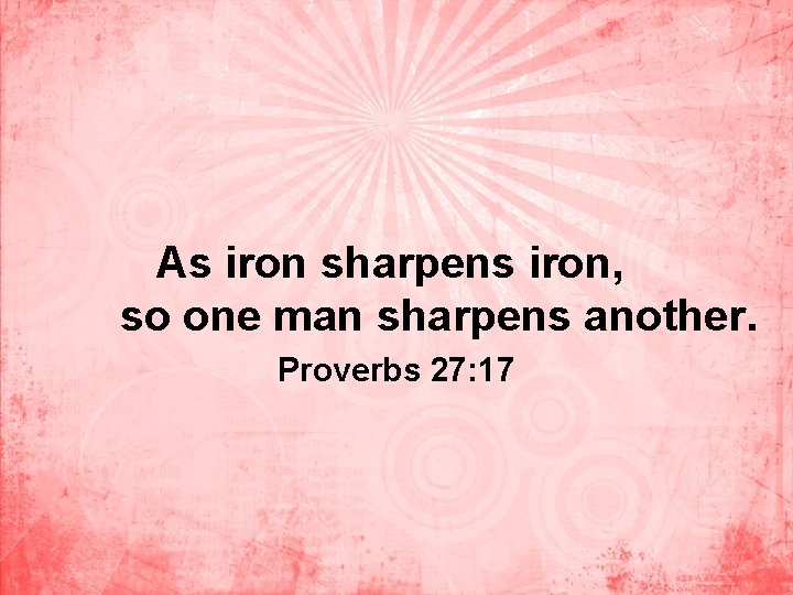 As iron sharpens iron, so one man sharpens another. Proverbs 27: 17 