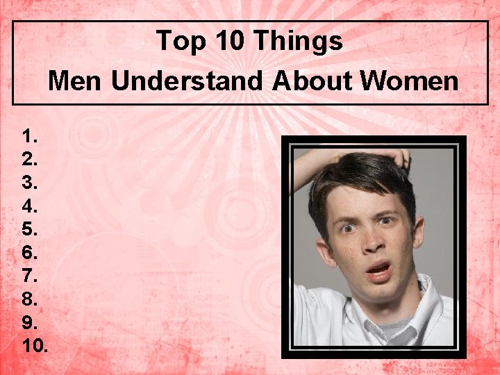 Top 10 Things Men Understand About Women 1. 2. 3. 4. 5. 6. 7.