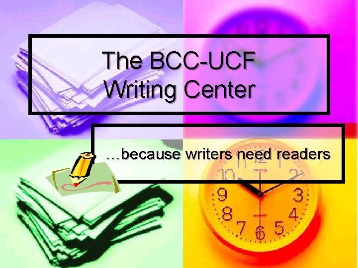 The BCC-UCF Writing Center …because writers need readers 