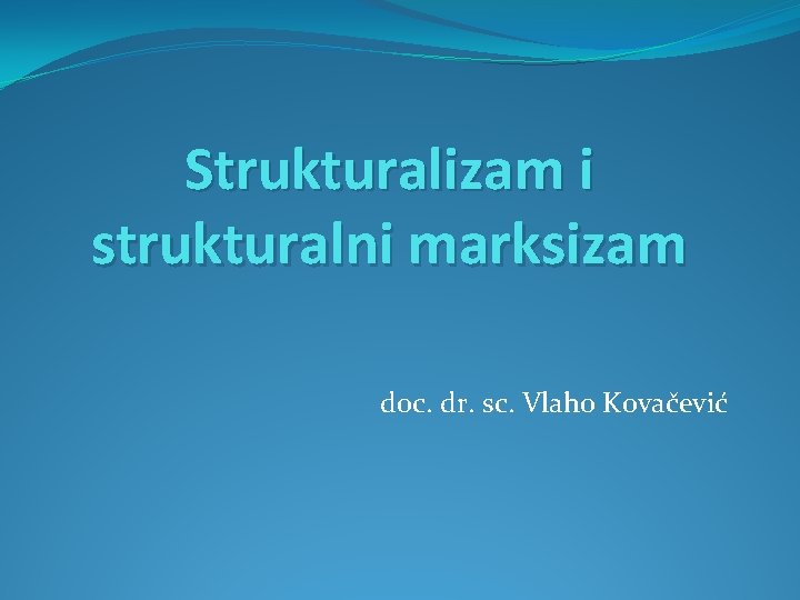 Strukturalizam i strukturalni marksizam doc. dr. sc. Vlaho Kovačević 