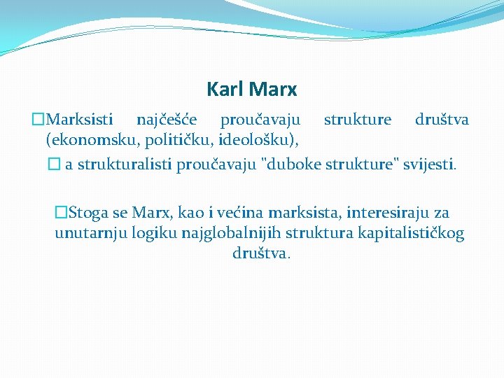 Karl Marx �Marksisti najčešće proučavaju strukture društva (ekonomsku, političku, ideološku), � a strukturalisti proučavaju