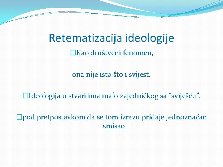 Retematizacija ideologije �Kao društveni fenomen, ona nije isto što i svijest. �Ideologija u stvari