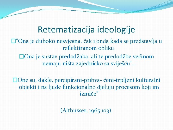 Retematizacija ideologije �“Ona je duboko nesvjesna, čak i onda kada se predstavlja u reflektiranom